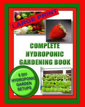 Complete Hydroponic Gardening Book: 6 DIY Garden Set Ups For Growing Vegetables, Strawberries, Lettuce, Herbs and More by Kaye Dennan, Jason Wright