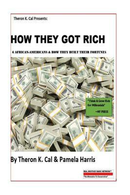 How They Got Rich: 6 African-Americans & How They Built Their Fortunes by Theron K. Cal, Pamela Harris