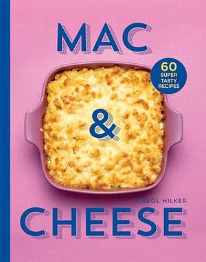 Mac & Cheese: 60 Super Tasty Recipes by Carol Hilker