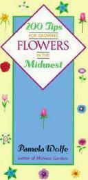 200 Tips for Growing Flowers in the Midwest by Pamela Wolfe