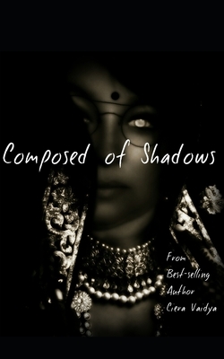Composed of Shadows by Ciera Vaidya