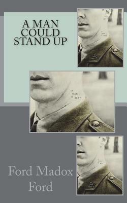 A Man Could Stand Up by Ford Madox Ford