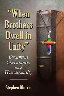 "when Brothers Dwell in Unity": Byzantine Christianity and Homosexuality by Stephen Morris