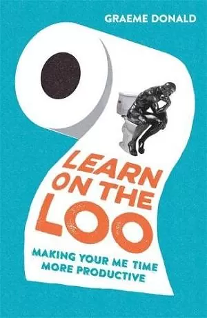 Learn on the Loo: Making Your Me Time More Productive by Graeme Donald