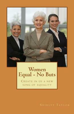 Women Equal - No Buts: Create in us a new song of equality by Shirley Taylor