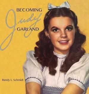 Becoming Judy Garland by Randy L. Schmidt