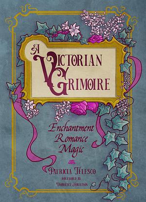 A Victorian Grimoire: Enchantment, Romance, Magic by Patricia J. Telesco, Patricia J. Telesco, Dorothy Morrison