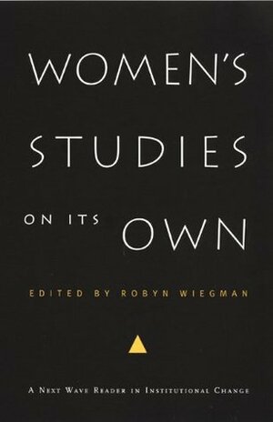 Women's Studies on Its Own: A Next Wave Reader in Institutional Change by Robyn Wiegman, Inderpal Grewal