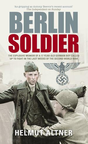 Berlin Soldier 1945: An Eyewitness Account Of The Fall Of Berlin by Helmut Altner