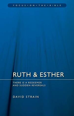 Ruth & Esther: There Is a Redeemer and Sudden Reversals by David T.A. Strain