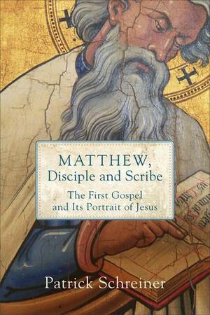 Matthew, Disciple and Scribe: The First Gospel and Its Portrait of Jesus by Patrick Schreiner