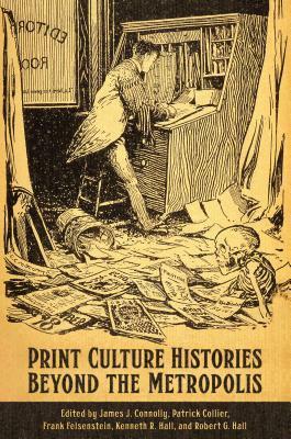 Print Culture Histories Beyond the Metropolis by James J. Connolly, Patrick Collier, Kenneth R. Hall, Robert G. Hall, Frank Felsenstein