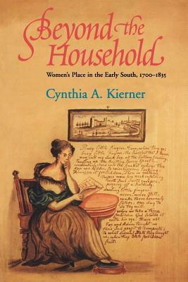 Beyond the Household: Women's Place in the Early South, 1700 1835 by Cynthia a. Kierner