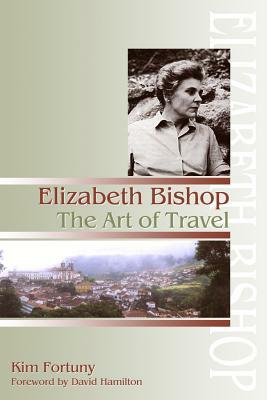 Elizabeth Bishop: The Art of Travel by Kim Fortuny