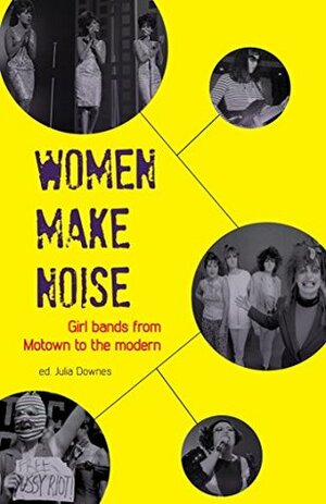 Women Make Noise: Girl Bands from Motown to the Modern by Julia Downes