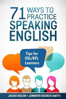 71 Ways to Practice Speaking English: Tips for ESL/EFL Learners by Jackie Bolen, Jennifer Booker Smith