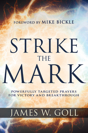 Strike the Mark: Powerfully Targeted Prayers for Victory and Breakthrough by James W Goll, Mike Bickle
