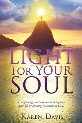 Light for Your Soul: Enlightening Devotions Meant to Brighten Your Life by Drawing You Nearer to God. by Karen Davis