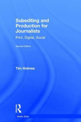 Subediting and Production for Journalists: Print, Digital & Social by Tim Holmes