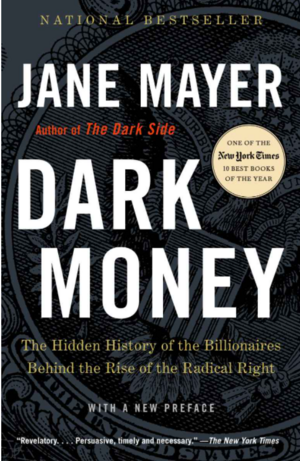 Dark Money: The Hidden History of the Billionaires Behind the Rise of the Radical Right by Jane Mayer