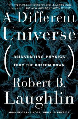 A Different Universe: Reinventing Physics from the Bottom Down by Robert B. Laughlin