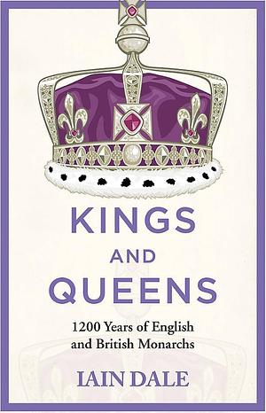 Kings and Queens: 1200 Years of English and British Monarchs by Iain Dale