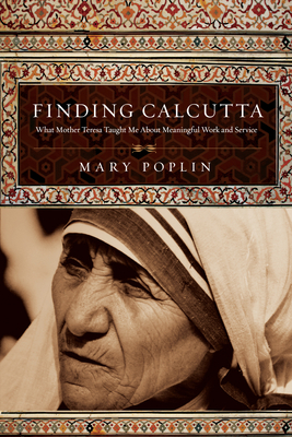 Finding Calcutta: What Mother Teresa Taught Me about Meaningful Work and Service by Mary Poplin