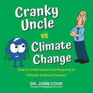 Cranky Uncle vs. Climate Change: How to Understand and Respond to Climate Science Deniers by John Cook
