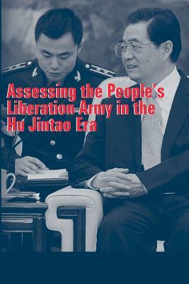 Assessing the People's Liberation Army in the Hu Jintao Era by Strategic Studies Institute, U. S. Army War College Press