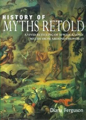 History of Myths Retold: A Vivid Retelling of 50 Well-known Myths from Around the World by Diana Ferguson