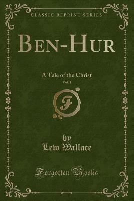 Ben-Hur, Vol. 1: A Tale of the Christ (Classic Reprint) by Lew Wallace