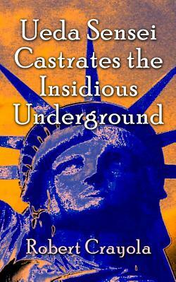 Ueda Sensei Castrates the Insidious Underground by Robert Crayola