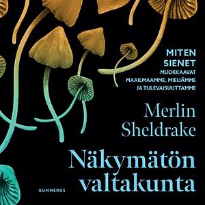 Näkymätön valtakunta – Miten sienet muokkaavat maailmaamme, mieliämme ja tulevaisuuttamme by Merlin Sheldrake