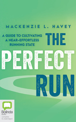 The Perfect Run: A Guide to Cultivating a Near-Effortless Running State by MacKenzie L. Havey