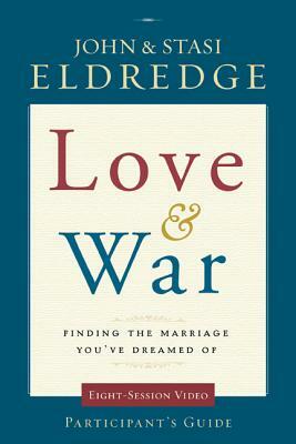 Love and War Participant's Guide: Finding the Marriage You've Dreamed of by John Eldredge, Stasi Eldredge