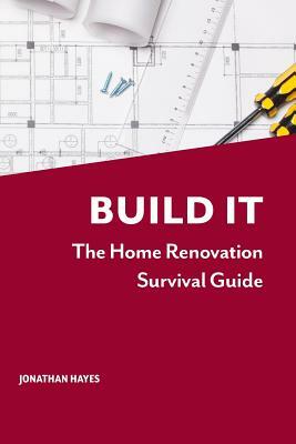 Build It: The home renovation survival guide by Jonathan Hayes