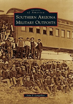 Southern Arizona Military Outposts by John P. Langellier