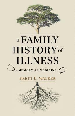 A Family History of Illness: Memory as Medicine by Brett L. Walker