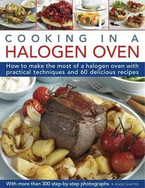 Cooking in a Halogen Oven: How to Make the Most of a Halogen Cooker with Practical Techniques and 60 Delicious Recipes: With More Than 300 Step-B by Jennie Shapter