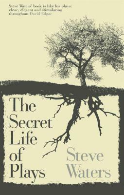 The Secret Life of Plays by Steve Waters