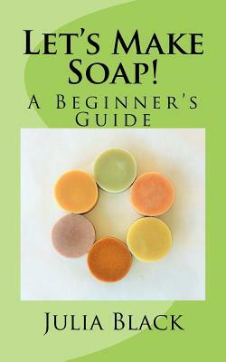 Let's Make Soap!: A Beginner's Guide by Julia Black