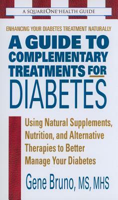 A Guide to Complementary Treatments for Diabetes: Using Natural Supplements, Nutrition, and Alternative Therapies to Better Manage Your Diabetes by Gene Bruno