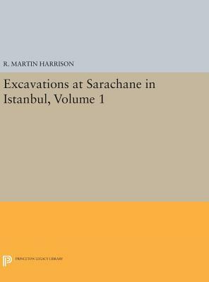 Excavations at Sarachane in Istanbul, Volume 1 by R. Martin Harrison