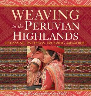 Weaving in the Peruvian Highlands: Dreaming Patterns, Weaving Memories by Nilda Calla Alvarez