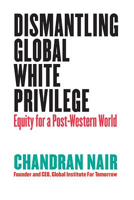 Global White Privilege: Ending the Racism Chokehold in Business, Geopolitics, Media, Culture, and Other Domains Around the World by Chandran Nair