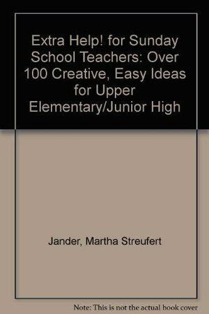 Extra Help! for Sunday School Teachers: Over 100 Creative, Easy Ideas for Upper Elementary/Junior High by Martha Streufert Jander