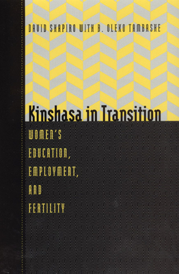 Kinshasa in Transition: Women's Education, Employment, and Fertility by David Shapiro, B. Oleko Tambashe