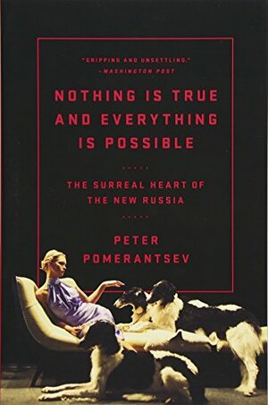 Nothing Is True and Everything Is Possible: The Surreal Heart of the New Russia by Peter Pomerantsev