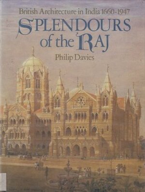 Splendours of the Raj: British Architecture in India, 1660-1947 by Philip Davies