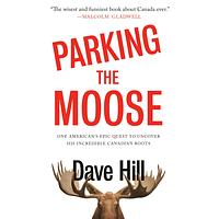 Parking the Moose: One American's Epic Quest to Uncover His Incredible Canadian Roots by Dave Hill